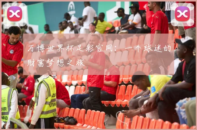 万博世界杯足彩官网:一个球迷的财富梦想之旅