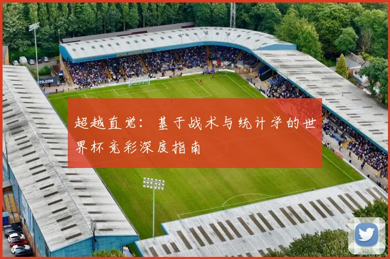 超越直觉：基于战术与统计学的世界杯竞彩深度指南