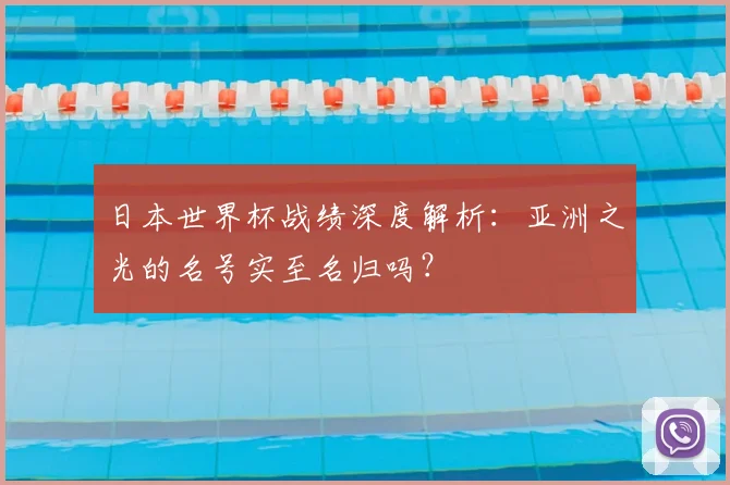 日本世界杯战绩深度解析：亚洲之光的名号实至名归吗？