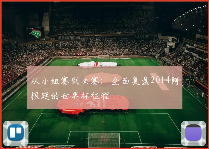 从小组赛到决赛:全面复盘2014阿根廷的世界杯征程