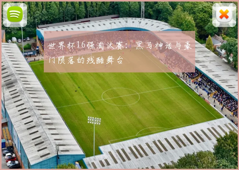 世界杯16强淘汰赛:黑马神话与豪门陨落的残酷舞台