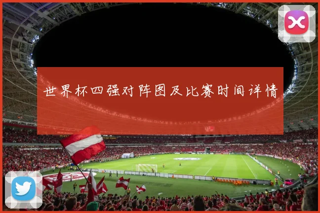 世界杯四强对阵图及比赛时间详情