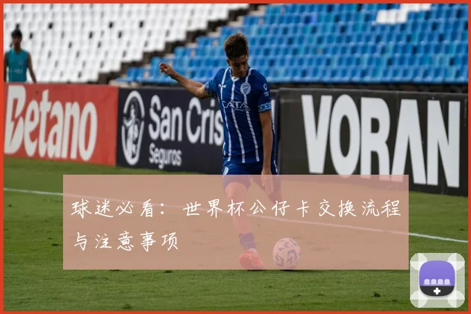 球迷必看:世界杯公仔卡交换流程与注意事项