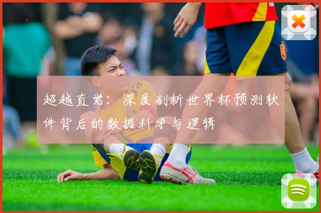 超越直觉：深度剖析世界杯预测软件背后的数据科学与逻辑