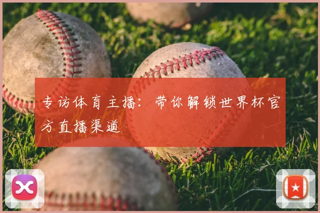 专访体育主播：带你解锁世界杯官方直播渠道