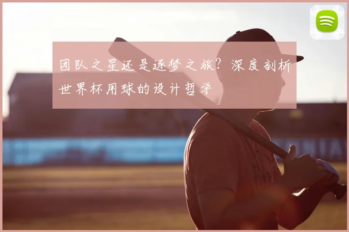 团队之星还是逐梦之旅？深度剖析世界杯用球的设计哲学
