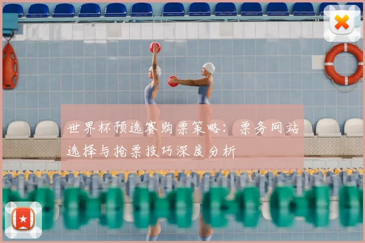 世界杯预选赛购票策略：票务网站选择与抢票技巧深度分析