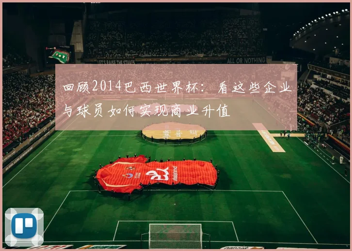 回顾2014巴西世界杯：看这些企业与球员如何实现商业升值