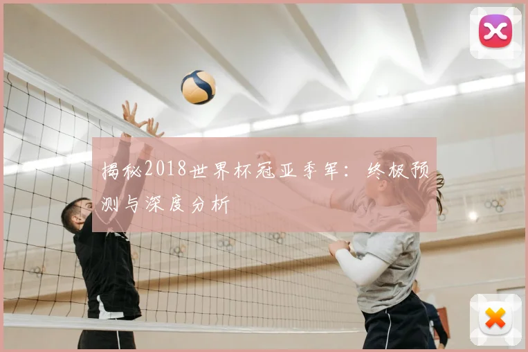 揭秘2018世界杯冠亚季军:终极预测与深度分析