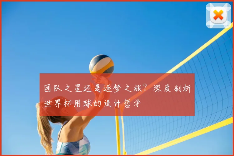 团队之星还是逐梦之旅？深度剖析世界杯用球的设计哲学