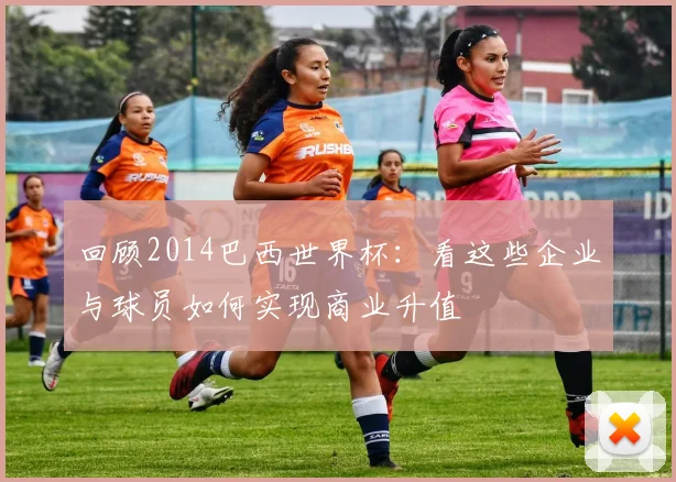 回顾2014巴西世界杯：看这些企业与球员如何实现商业升值