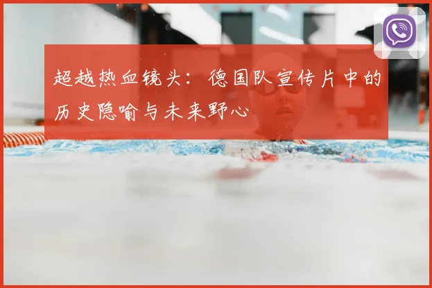 超越热血镜头：德国队宣传片中的历史隐喻与未来野心