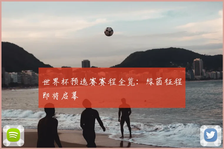 世界杯预选赛赛程全览：绿茵征程即将启幕