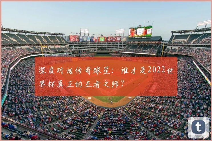 深度对话传奇球星:谁才是2022世界杯真正的王者之师?