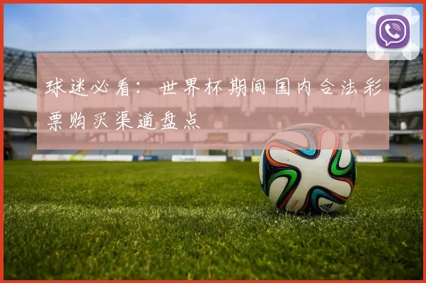 球迷必看：世界杯期间国内合法彩票购买渠道盘点