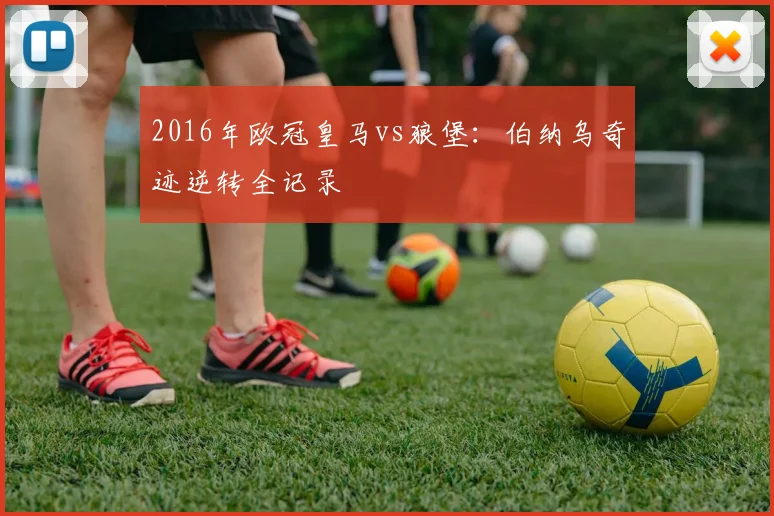 2016年欧冠皇马vs狼堡：伯纳乌奇迹逆转全记录