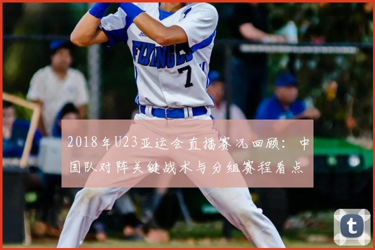 2018年U23亚运会直播赛况回顾：中国队对阵关键战术与分组赛程看点分析