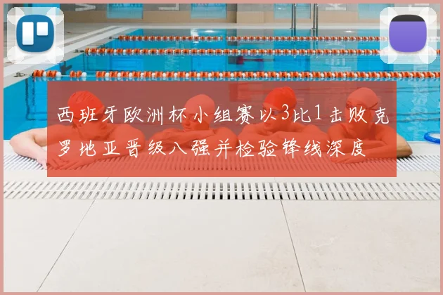 西班牙欧洲杯小组赛以3比1击败克罗地亚晋级八强并检验锋线深度