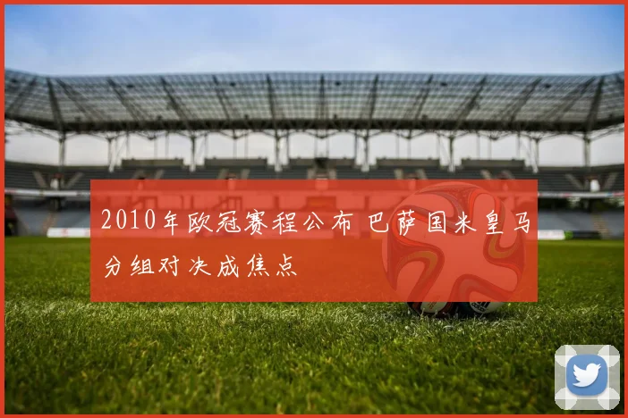 2010年欧冠赛程公布 巴萨国米皇马分组对决成焦点