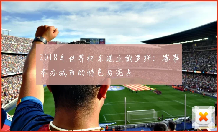 2018年世界杯东道主俄罗斯：赛事举办城市的特色与亮点