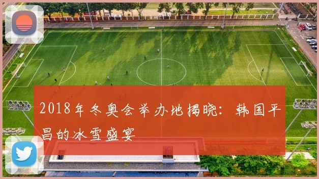2018年冬奥会举办地揭晓：韩国平昌的冰雪盛宴