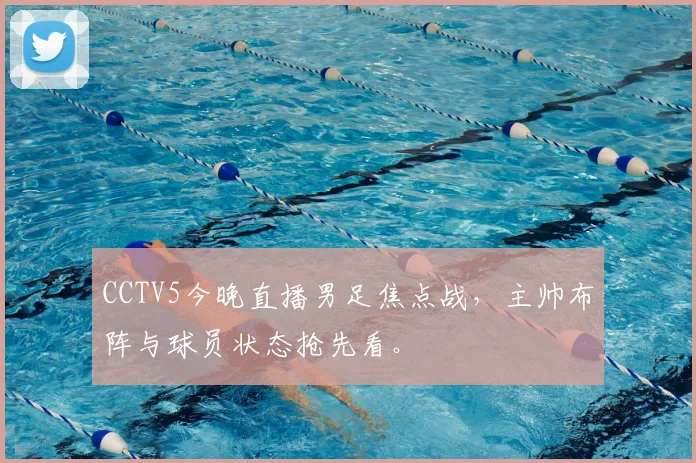 CCTV5今晚直播男足焦点战，主帅布阵与球员状态抢先看。