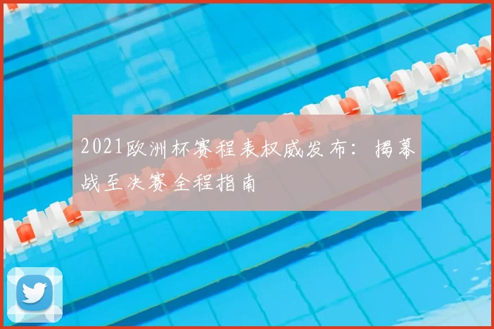 2021欧洲杯赛程表权威发布：揭幕战至决赛全程指南