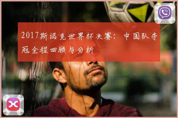 2017斯诺克世界杯决赛：中国队夺冠全程回顾与分析