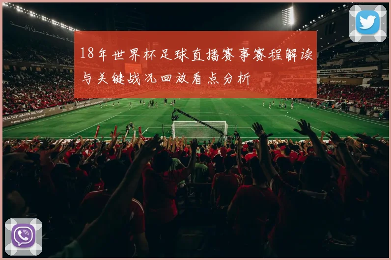 18年世界杯足球直播赛事赛程解读与关键战况回放看点分析