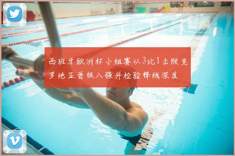 西班牙欧洲杯小组赛以3比1击败克罗地亚晋级八强并检验锋线深度