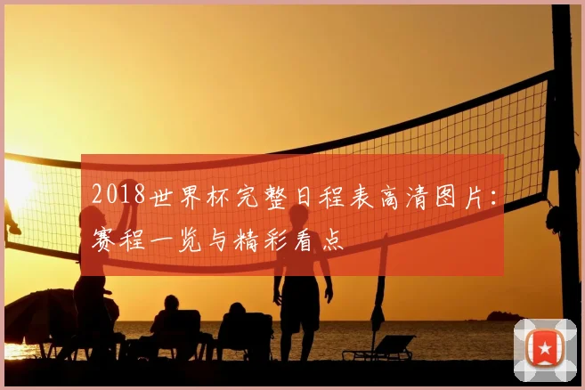 2018世界杯完整日程表高清图片：赛程一览与精彩看点